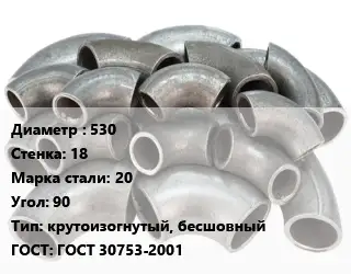 Отвод стальной 530х18 Сталь: 20 Угол:90 крутоизогнутый, бесшовный ГОСТ: ГОСТ 30753-2001